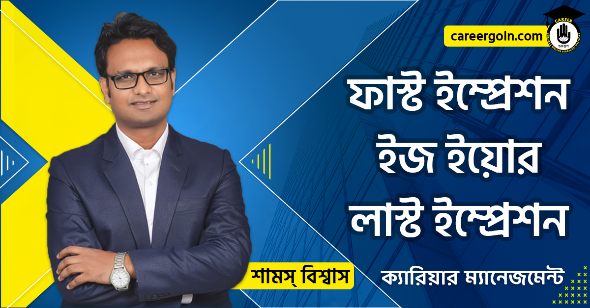 ফাস্ট ইম্প্রেশন ইজ ইয়োর লাস্ট ইম্প্রেশন - ক্যারিয়ার ম্যানেজমেন্ট - শামস বিশ্বাস