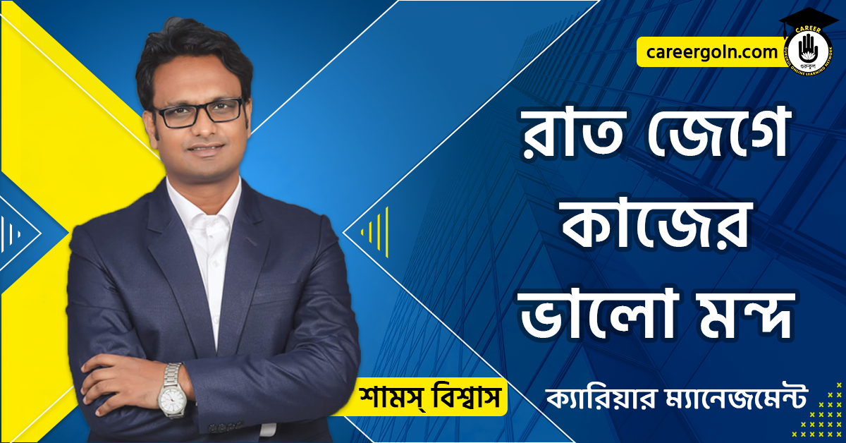রাত জেগে কাজের ভালো মন্দ - ক্যারিয়ার ম্যানেজমেন্ট - শামস বিশ্বাস