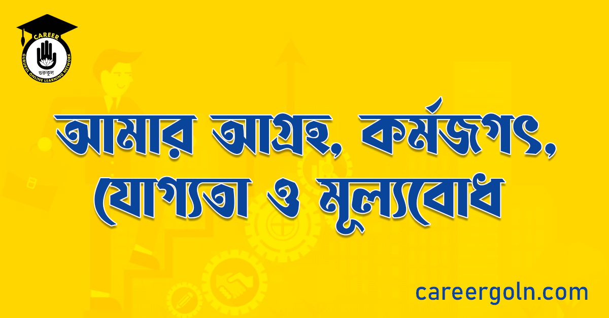 আমার আগ্রহ, কর্মজগৎ, যোগ্যতা ও মূল্যবোধ