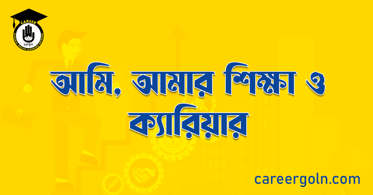 আমি, আমার শিক্ষা ও ক্যারিয়ার
