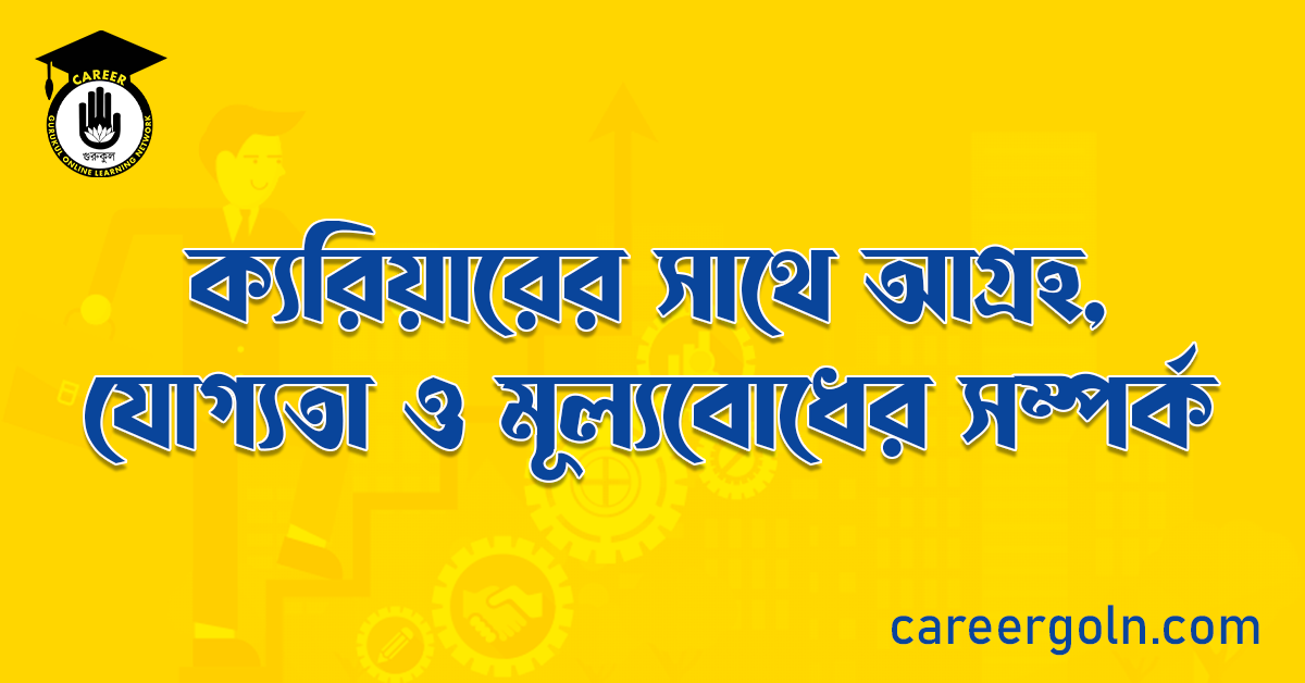 ক্যরিয়ারের সাথে আগ্রহ, যোগ্যতা ও মূল্যবোধের সম্পর্ক